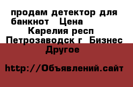 продам детектор для банкнот › Цена ­ 1 500 - Карелия респ., Петрозаводск г. Бизнес » Другое   